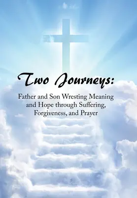 Dwie podróże: Ojciec i syn szukający sensu i nadziei poprzez cierpienie, przebaczenie i modlitwę - Two Journeys: Father and Son Wresting Meaning and Hope Through Suffering, Forgiveness, and Prayer