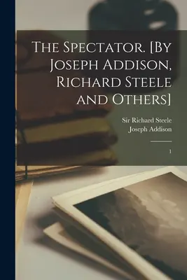 The Spectator. [Joseph Addison, Richard Steele i inni]: 1 - The Spectator. [By Joseph Addison, Richard Steele and Others]: 1