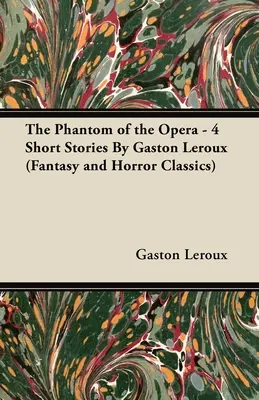 Upiór w operze - 4 opowiadania Gastona LeRoux (klasyka fantasy i horroru) - The Phantom of the Opera - 4 Short Stories by Gaston LeRoux (Fantasy and Horror Classics)