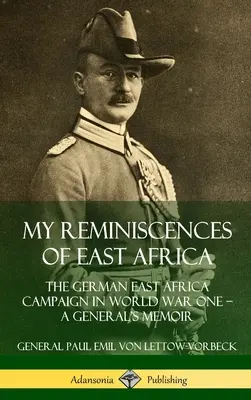 Moje wspomnienia z Afryki Wschodniej: Kampania w niemieckiej Afryce Wschodniej podczas pierwszej wojny światowej - wspomnienia generała - My Reminiscences of East Africa: The German East Africa Campaign in World War One - A General's Memoir