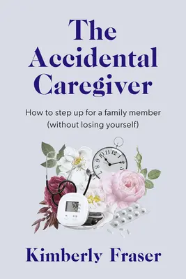 Przypadkowy opiekun: Mądrość i wskazówki dotyczące nieoczekiwanych wyzwań związanych z opieką nad rodziną - The Accidental Caregiver: Wisdom and Guidance for the Unexpected Challenges of Family Caregiving