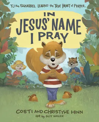 Modlę się w imieniu Jezusa: Wiewiórka Tj poznaje prawdziwe serce modlitwy - In Jesus' Name I Pray: Tj the Squirrel Learns the True Heart of Prayer