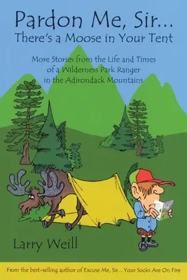 Pardon Me, Sir... There's a Moose in Your Tent: Więcej historii z życia i czasów strażnika dzikiego parku w górach Adirondack - Pardon Me, Sir...There's a Moose in Your Tent: More Stories from the Life and Times of a Wilderness Park Ranger in the Adirondack Mountains