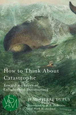 Jak myśleć o katastrofie: W stronę teorii oświeconego wieszczenia zagłady - How to Think about Catastrophe: Toward a Theory of Enlightened Doomsaying