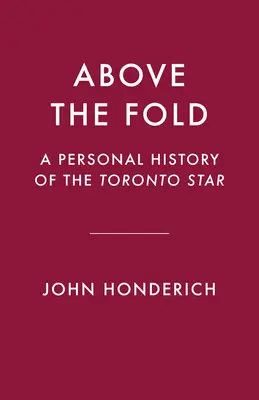 Above the Fold: Osobista historia Toronto Star - Above the Fold: A Personal History of the Toronto Star