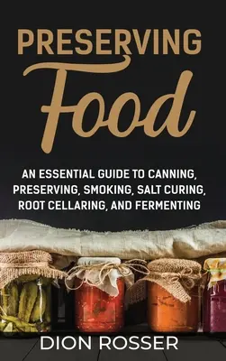 Konserwowanie żywności: An Essential Guide to Canning, Preserving, Smoking, Salt Curing, Root Cellaring, and Fermenting - Preserving Food: An Essential Guide to Canning, Preserving, Smoking, Salt Curing, Root Cellaring, and Fermenting