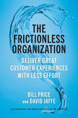 Organizacja bez tarcia: Dostarczanie wspaniałych doświadczeń klientom przy mniejszym wysiłku - The Frictionless Organization: Deliver Great Customer Experiences with Less Effort