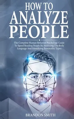 Jak analizować ludzi: Kompletny przewodnik psychologii zachowań ludzkich do szybkiego czytania ludzi poprzez analizę ich mowy ciała i identyfikację - How to Analyze People: The Complete Human Behavior Psychology Guide to Speed Reading People by Analyzing their Body Language and Identifying