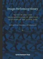 Obrazy przedstawiające historię: Fotografia i reprezentacje przeszłości w sztuce europejskiej po 1989 roku - Images Performing History: Photography and Representations of the Past in European Art After 1989