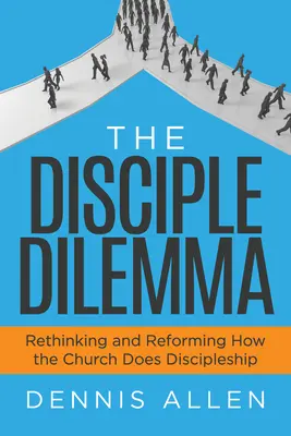 Dylemat ucznia: ponowne przemyślenie i zreformowanie sposobu, w jaki Kościół czyni uczniami - The Disciple Dilemma: Rethinking and Reforming How the Church Does Discipleship