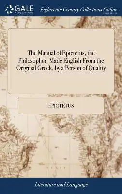 Podręcznik filozofa Epikteta. Wykonane w języku angielskim z oryginalnej greki przez osobę wysokiej jakości: And Now First Published by W. Bond, Esq: To Wh - The Manual of Epictetus, the Philosopher. Made English from the Original Greek, by a Person of Quality: And Now First Published by W. Bond, Esq: To Wh