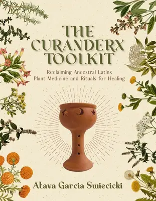 Zestaw narzędzi Curanderx: Odzyskiwanie ancestralnej medycyny roślinnej Latinx i rytuałów uzdrawiania - The Curanderx Toolkit: Reclaiming Ancestral Latinx Plant Medicine and Rituals for Healing