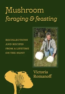 Grzybobranie i ucztowanie: Wspomnienia i przepisy z całego życia na polowaniu - Mushroom Foraging and Feasting: Recollections and Recipes from a Lifetime on the Hunt