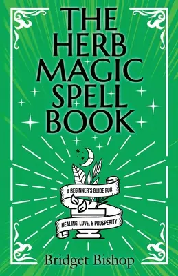 Księga zaklęć magii ziół: Przewodnik dla początkujących po zaklęciach na miłość, zdrowie, bogactwo i nie tylko - The Herb Magic Spell Book: A Beginner's Guide For Spells for Love, Health, Wealth, and More