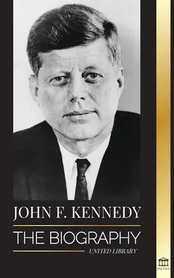 John F. Kennedy: Biografia - Amerykańskie stulecie prezydentury JFK, jego zabójstwo i trwałe dziedzictwo - John F. Kennedy: The Biography - The American Century of the JFK presidency, his assassination and lasting legacy