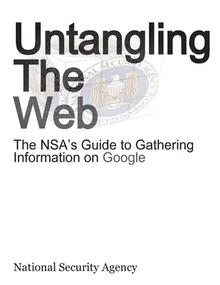 Untangling the Web: Przewodnik Nsa po zbieraniu informacji w Google - Untangling the Web: The Nsa's Guide to Gathering Information on Google