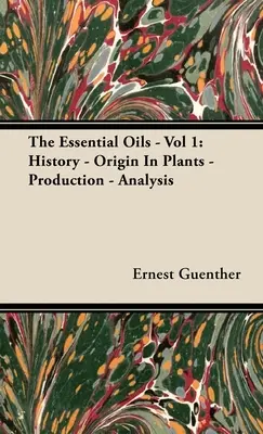 The Essential Oils - Vol 1: Historia - Pochodzenie w roślinach - Produkcja - Analiza - The Essential Oils - Vol 1: History - Origin in Plants - Production - Analysis