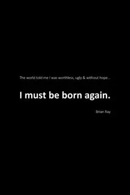 Muszę narodzić się na nowo: Świat powiedział mi, że jestem bezwartościowy, brzydki i bez nadziei. - I Must Be Born Again: The world told me I was worthless, ugly and without hope.