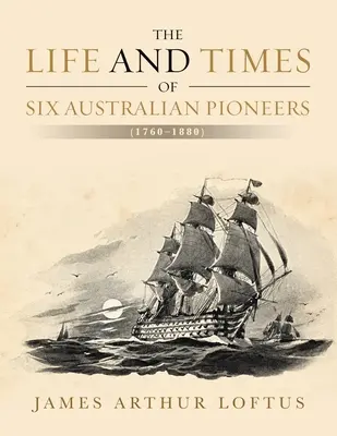 Życie i czasy sześciu australijskich pionierów: (1760-1880) - The Life and Times of Six Australian Pioneers: (1760-1880)