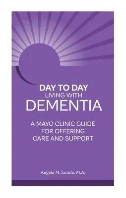 Codzienne życie z demencją: Przewodnik Mayo Clinic dotyczący oferowania opieki i wsparcia - Day to Day Living with Dementia: A Mayo Clinic Guide for Offering Care and Support