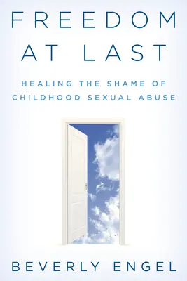 Nareszcie wolność: Leczenie wstydu związanego z wykorzystywaniem seksualnym w dzieciństwie - Freedom at Last: Healing the Shame of Childhood Sexual Abuse