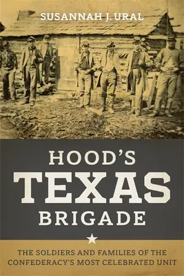 Teksańska Brygada Hooda: Żołnierze i rodziny najbardziej znanej jednostki Konfederacji - Hood's Texas Brigade: The Soldiers and Families of the Confederacy's Most Celebrated Unit