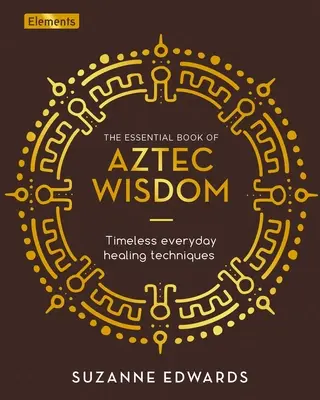 Niezbędna księga azteckiej mądrości: Ponadczasowe techniki uzdrawiania na co dzień - The Essential Book of Aztec Wisdom: Timeless Everyday Healing Techniques