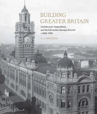 Budowanie Wielkiej Brytanii: Architektura, imperializm i edwardiański barokowy renesans, 1885-1920 - Building Greater Britain: Architecture, Imperialism, and the Edwardian Baroque Revival, 1885 - 1920