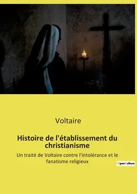 Histoire de l'tablissement du christianisme: Un trait de Voltaire contre l'intolrance et le fanatisme religieux