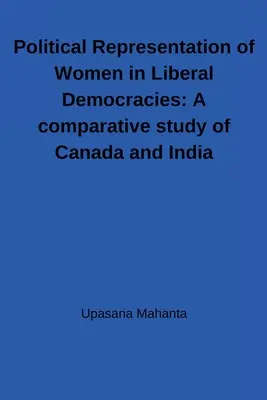 Polityczna reprezentacja kobiet w demokracjach liberalnych: Studium porównawcze Kanady i Indii: Studium porównawcze Kanady i Indii - Political Representation of Women in Liberal Democracies: A comparative study of Canada and India: A comparative study of Canada and India