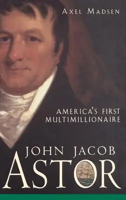 John Jacob Astor: Pierwszy amerykański multimilioner - John Jacob Astor: America's First Multimillionaire