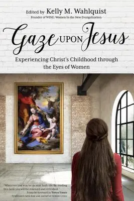 Spojrzeć na Jezusa: Doświadczanie dzieciństwa Chrystusa oczami kobiet - Gaze Upon Jesus: Experiencing Christ's Childhood Through the Eyes of Women