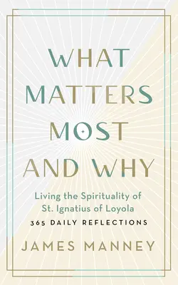 Co jest najważniejsze i dlaczego: Żyjąc duchowością świętego Ignacego z Loyoli - 365 codziennych refleksji - What Matters Most and Why: Living the Spirituality of St. Ignatius of Loyola -- 365 Daily Reflections