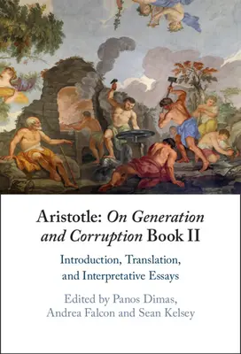 Arystoteles: On Generation and Corruption Book II: Wprowadzenie, tłumaczenie i eseje interpretacyjne - Aristotle: On Generation and Corruption Book II: Introduction, Translation, and Interpretative Essays