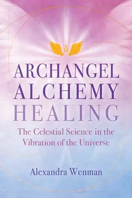Archangel Alchemy Healing: Niebiańska nauka o wibracjach wszechświata - Archangel Alchemy Healing: The Celestial Science in the Vibration of the Universe