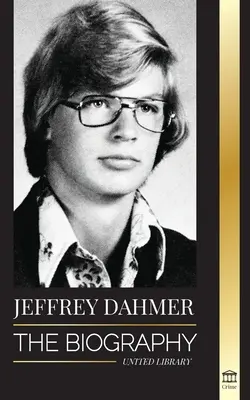 Jeffrey Dahmer: Biografia seryjnego mordercy kanibali i nekrofilów z Milwaukee - amerykański koszmar morderstw i kanibalizmu - Jeffrey Dahmer: The Biography of the Milwaukee Cannibal and Necrophiliac Serial Killer - An American Nightmare of Murder & Cannibalism