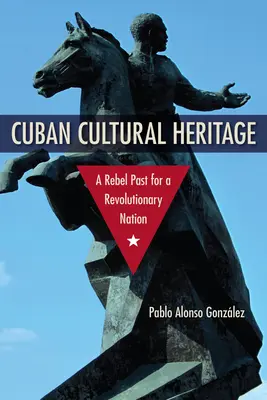 Kubańskie dziedzictwo kulturowe: Buntownicza przeszłość rewolucyjnego narodu - Cuban Cultural Heritage: A Rebel Past for a Revolutionary Nation