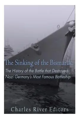 Zatopienie Bismarcka: Historia bitwy, która zniszczyła najsłynniejszy pancernik nazistowskich Niemiec - The Sinking of the Bismarck: The History of the Battle that Destroyed Nazi Germany's Most Famous Battleship