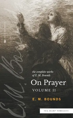 The Complete Works of E.M. Bounds On Prayer: Tom 2 (ponadczasowa seria Sea Harp) - The Complete Works of E.M. Bounds On Prayer: Vol 2 (Sea Harp Timeless series)