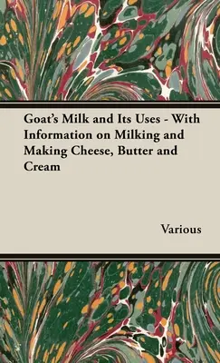 Mleko kozie i jego zastosowanie - informacje na temat dojenia i produkcji sera, masła i śmietany - Goat's Milk and Its Uses - With Information on Milking and Making Cheese, Butter and Cream