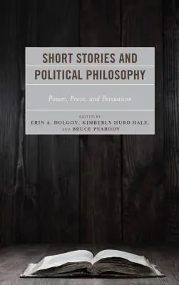 Short Stories and Political Philosophy: Władza, proza i perswazja - Short Stories and Political Philosophy: Power, Prose, and Persuasion