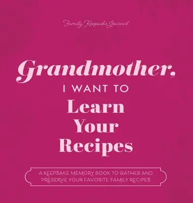 Babciu, chcę poznać twoje przepisy: Pami膮tkowa ksi膮偶eczka do zbierania i przechowywania ulubionych przepis贸w rodzinnych - Grandmother, I Want to Learn Your Recipes: A Keepsake Memory Book to Gather and Preserve Your Favorite Family Recipes
