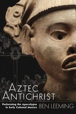 Aztecki Antychryst: Wykonywanie Apokalipsy we wczesnym kolonialnym Meksyku Tom 1 - Aztec Antichrist: Performing the Apocalypse in Early Colonial Mexico Volume 1