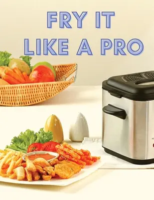 Fry It Like A Pro: Niesamowite 101 przepisów na frytkownicę - Fry It Like A Pro: Incredible 101 Recipes for the Deep Fryer