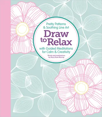 Narysuj, aby się zrelaksować: Piękne wzory i kojąca grafika liniowa z przewodnikiem Medytacje dla spokoju i kreatywności - Draw to Relax: Pretty Patterns & Soothing Line Art with Guided Meditations for Calm & Creativity