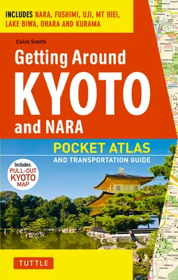 Getting Around Kyoto and Nara: Pocket Atlas and Transportation Guide; Includes Nara, Fushimi, Uji, MT Hiei, Lake Biwa, Ohara and Kurama