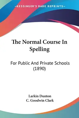 Normalny kurs ortografii: Dla szkół publicznych i prywatnych (1890) - The Normal Course In Spelling: For Public And Private Schools (1890)