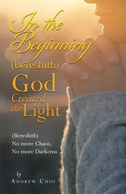 Na początku (Bereshith) Bóg stworzył światło: (Bereshith) Koniec z chaosem, koniec z ciemnością - In the Beginning (Bereshith) God Created the Light: (Bereshith) No More Chaos, No More Darkenss