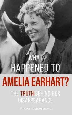 Co się stało z AMELIĄ EARHART: Prawda o jej zniknięciu - What Happened To AMELIA EARHART?: The Truth Behind Her Disappearance