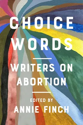 Wybrane słowa: Pisarze o aborcji - Choice Words: Writers on Abortion